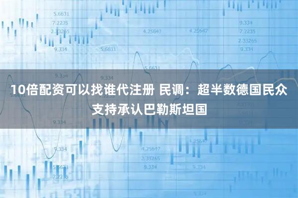 10倍配资可以找谁代注册 民调：超半数德国民众支持承认巴勒斯坦国