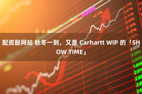 配资股网站 秋冬一到，又是 Carhartt WIP 的「SHOW TIME」