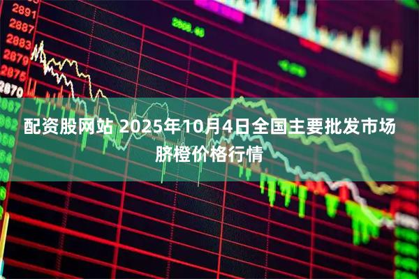 配资股网站 2025年10月4日全国主要批发市场脐橙价格行情