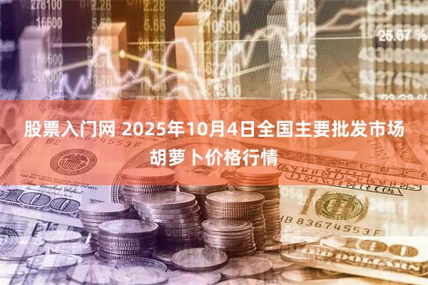 股票入门网 2025年10月4日全国主要批发市场胡萝卜价格行情