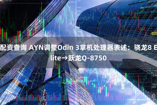 配资查询 AYN调整Odin 3掌机处理器表述：骁龙8 Elite→跃龙Q-8750