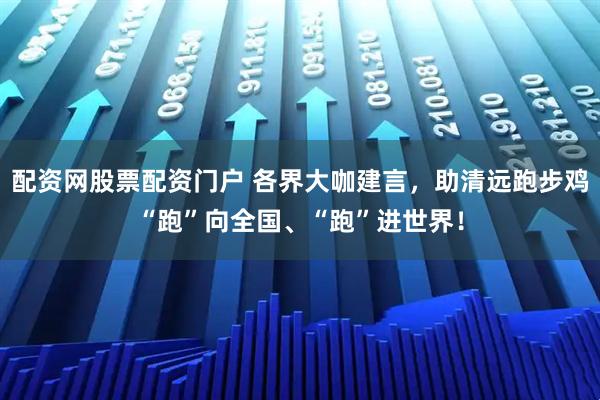 配资网股票配资门户 各界大咖建言，助清远跑步鸡“跑”向全国、“跑”进世界！